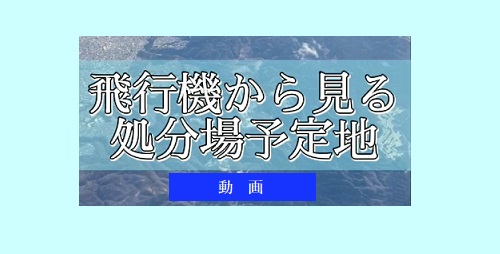 飛行機から見る処分場予定地（動画）